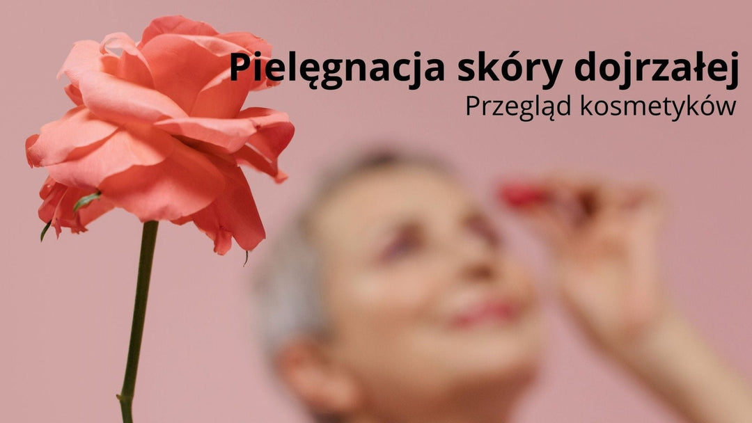 Pielęgnacja cery dojrzałej. Przegląd kosmetyków naturalnych - Vesa Beauty