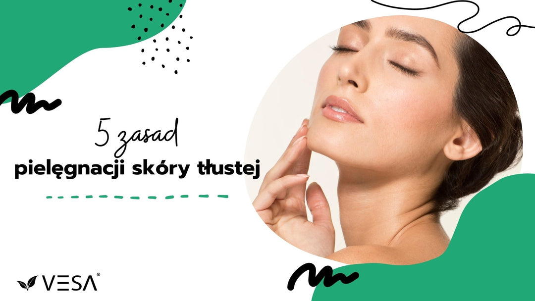 Tłusta skóra pod kontrolą: Praktyczne porady pielęgnacyjne! - Vesa Beauty